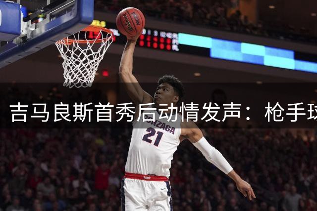 吉马良斯首秀后动情发声：枪手球迷的热情让我深受感动
